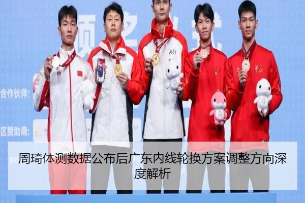 周琦体测数据公布后广东内线轮换方案调整方向深度解析